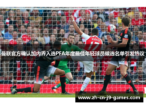 曼联官方确认加内乔入选PFA年度最佳年轻球员候选名单引发热议
