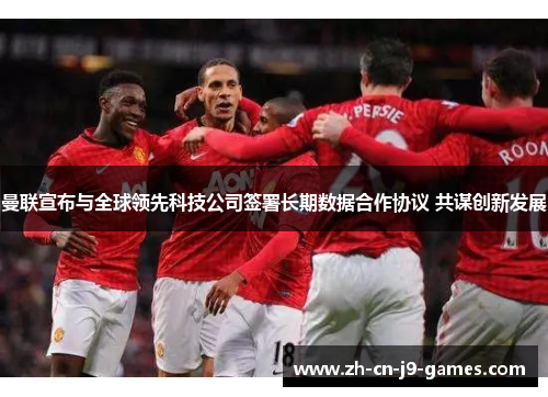 曼联宣布与全球领先科技公司签署长期数据合作协议 共谋创新发展