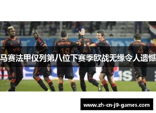 马赛法甲仅列第八位下赛季欧战无缘令人遗憾 马赛法甲仅列第八位下赛季欧战无缘令人遗憾