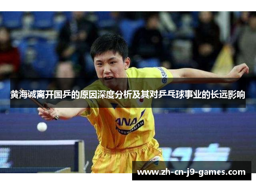 黄海诚离开国乒的原因深度分析及其对乒乓球事业的长远影响 黄海诚离开国乒的原因深度分析及其对乒乓球事业的长远影响